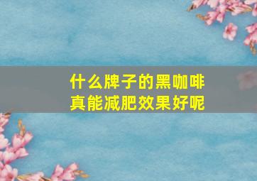 什么牌子的黑咖啡真能减肥效果好呢