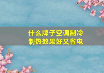 什么牌子空调制冷制热效果好又省电