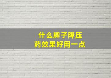 什么牌子降压药效果好用一点