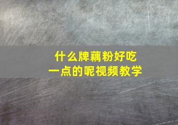 什么牌藕粉好吃一点的呢视频教学