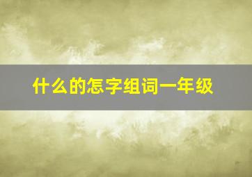 什么的怎字组词一年级