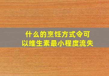 什么的烹饪方式令可以维生素最小程度流失