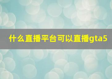 什么直播平台可以直播gta5