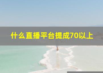 什么直播平台提成70以上