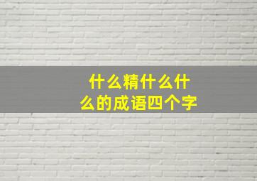 什么精什么什么的成语四个字