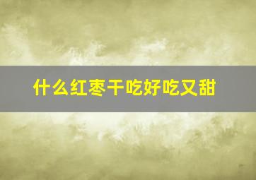 什么红枣干吃好吃又甜