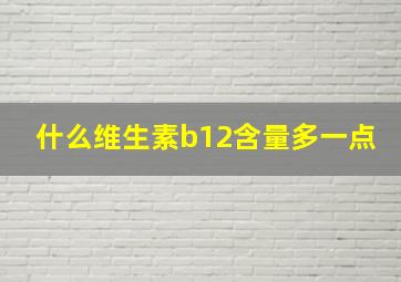 什么维生素b12含量多一点