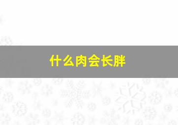 什么肉会长胖