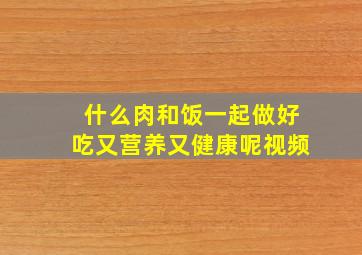 什么肉和饭一起做好吃又营养又健康呢视频