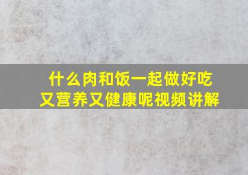 什么肉和饭一起做好吃又营养又健康呢视频讲解