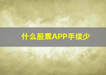 什么股票APP手续少