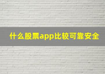 什么股票app比较可靠安全