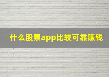 什么股票app比较可靠赚钱