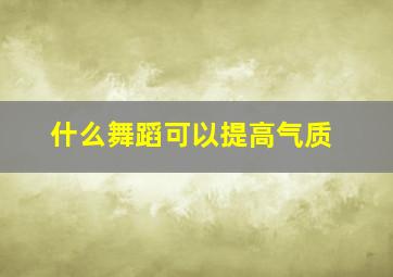 什么舞蹈可以提高气质