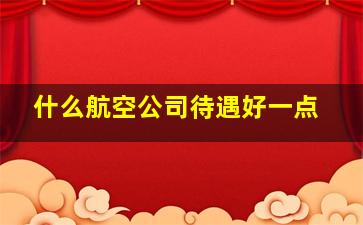 什么航空公司待遇好一点