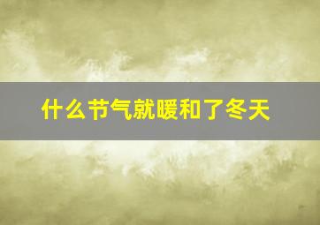 什么节气就暖和了冬天