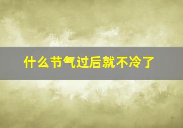 什么节气过后就不冷了