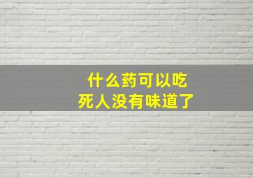 什么药可以吃死人没有味道了