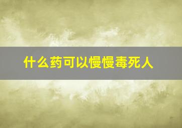 什么药可以慢慢毒死人