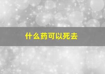 什么药可以死去