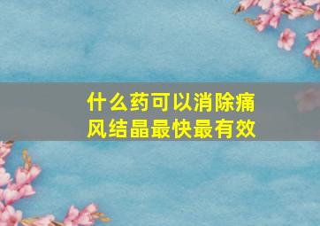 什么药可以消除痛风结晶最快最有效