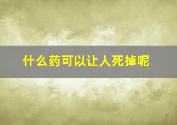 什么药可以让人死掉呢