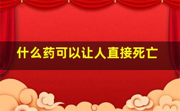 什么药可以让人直接死亡