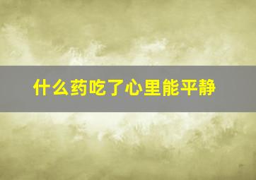 什么药吃了心里能平静