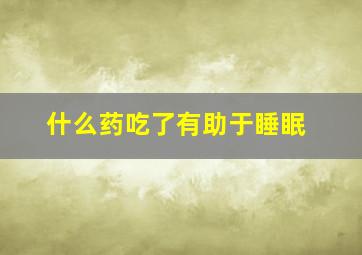 什么药吃了有助于睡眠