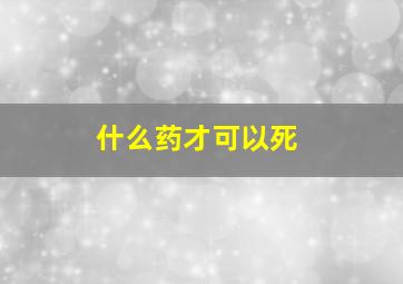 什么药才可以死