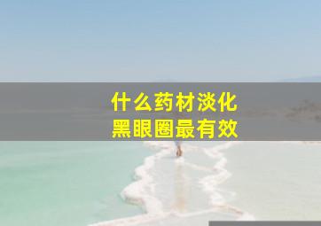 什么药材淡化黑眼圈最有效