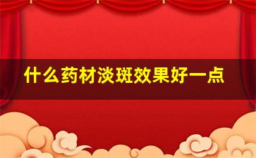 什么药材淡斑效果好一点