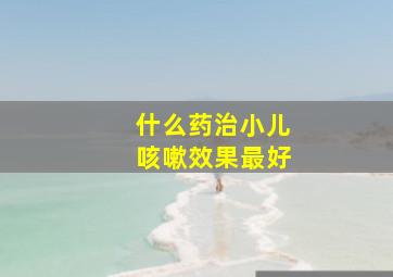 什么药治小儿咳嗽效果最好