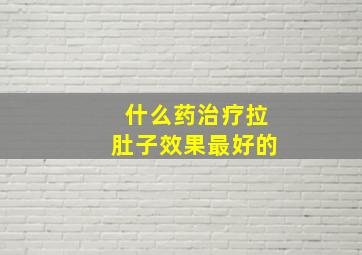 什么药治疗拉肚子效果最好的