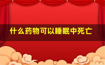 什么药物可以睡眠中死亡