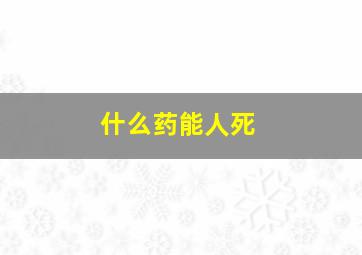 什么药能人死