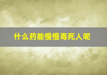 什么药能慢慢毒死人呢