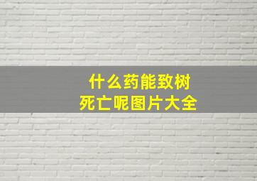 什么药能致树死亡呢图片大全