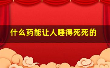 什么药能让人睡得死死的