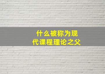 什么被称为现代课程理论之父