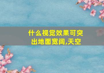 什么视觉效果可突出地面宽阔,天空