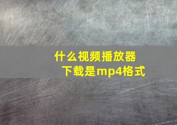 什么视频播放器下载是mp4格式