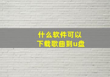 什么软件可以下载歌曲到u盘