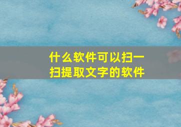 什么软件可以扫一扫提取文字的软件