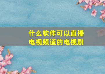 什么软件可以直播电视频道的电视剧