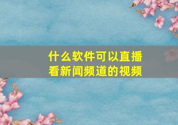 什么软件可以直播看新闻频道的视频