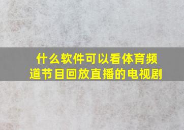 什么软件可以看体育频道节目回放直播的电视剧