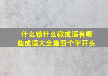 什么辕什么辙成语有哪些成语大全集四个字开头