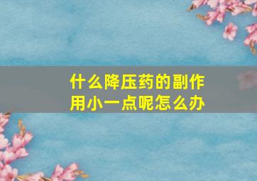 什么降压药的副作用小一点呢怎么办