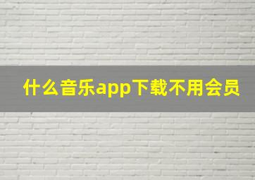 什么音乐app下载不用会员